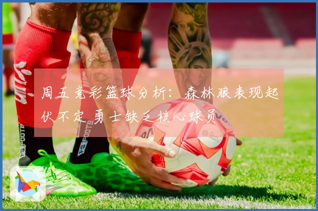 周五竞彩篮球分析：森林狼表现起伏不定 勇士缺乏核心球员