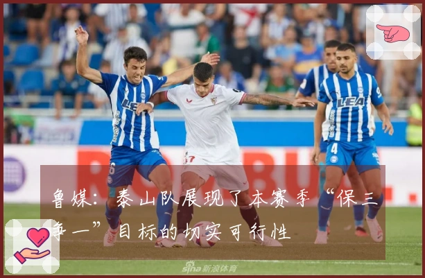 鲁媒：泰山队展现了本赛季“保三争一”目标的切实可行性