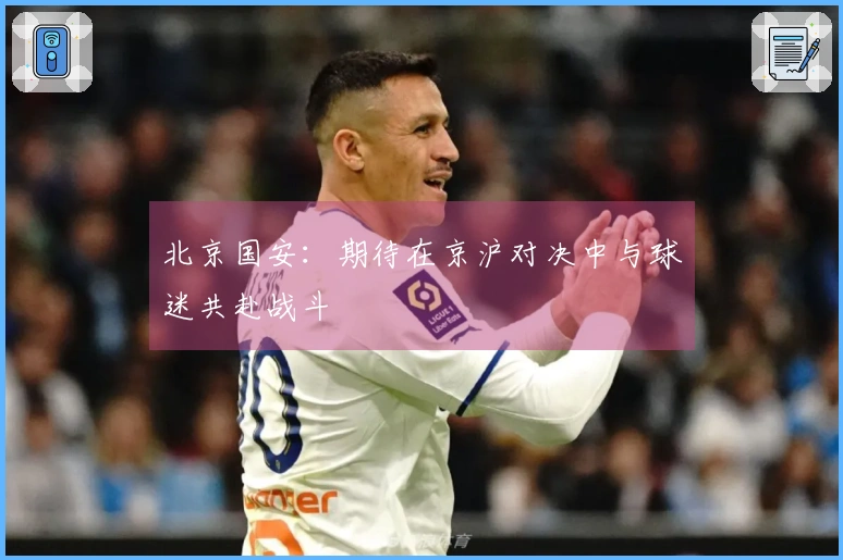 北京国安：期待在京沪对决中与球迷共赴战斗