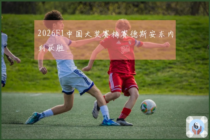 2026F1中国大奖赛梅赛德斯安东内利获胜