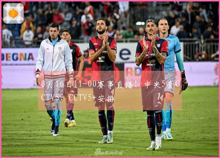 3月16日11-00赛事直播！中央5套CCTV5、CCTV5+安排