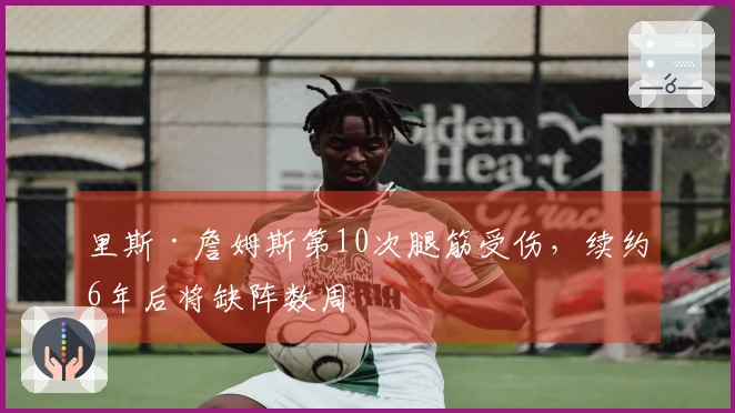 里斯·詹姆斯第10次腿筋受伤，续约6年后将缺阵数周