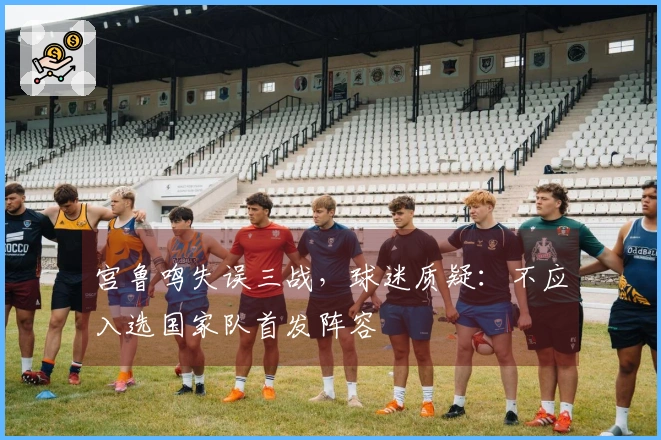 宫鲁鸣失误三战，球迷质疑：不应入选国家队首发阵容